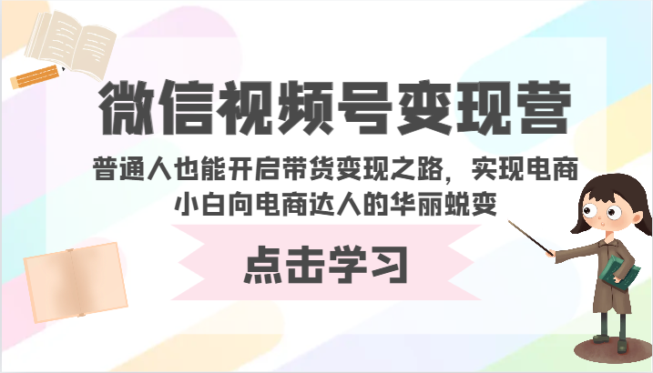微信视频号变现营-普通人也能开启带货变现之路，实现电商小白向电商达人的华丽蜕变-网创汇