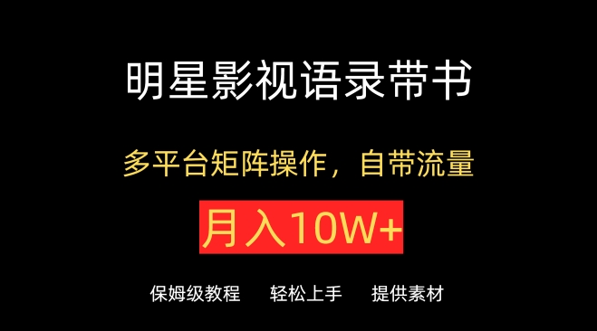 明星影视语录带书，抖音快手小红书视频号多平台矩阵操作，自带流量，月入10W+-网创汇