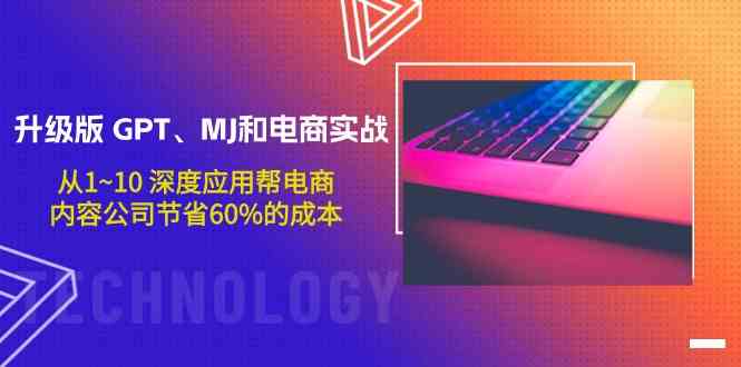 升级版GPT、MJ和电商实战，从1~10深度应用帮电商、内容公司节省60%的成本-网创汇
