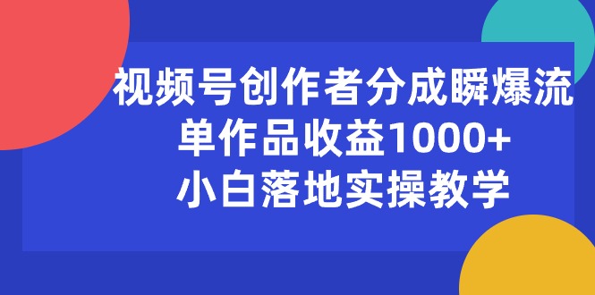 （10854期）视频号创作者分成瞬爆流，单作品收益1000+，小白落地实操教学-网创汇