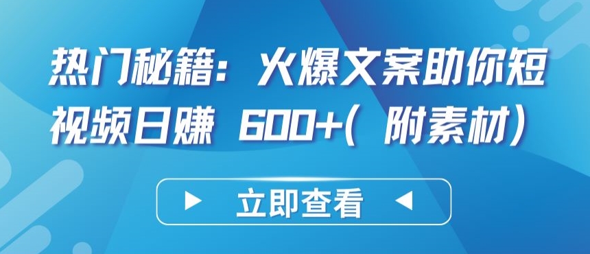 热门秘籍：火爆文案助你短视频日赚 600+(附素材)-网创汇