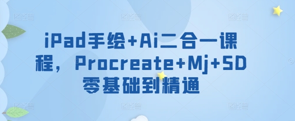 iPad手绘+Ai二合一课程，​Procreate+Mj+SD零基础到精通-网创汇