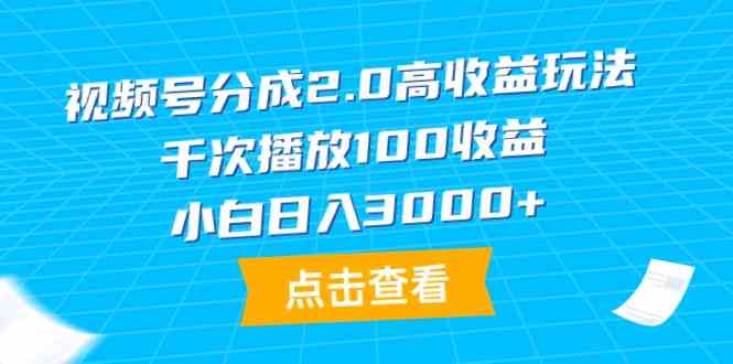 （9716期）视频号分成2.0高收益玩法，千次播放100收益，小白日入3000+-网创汇