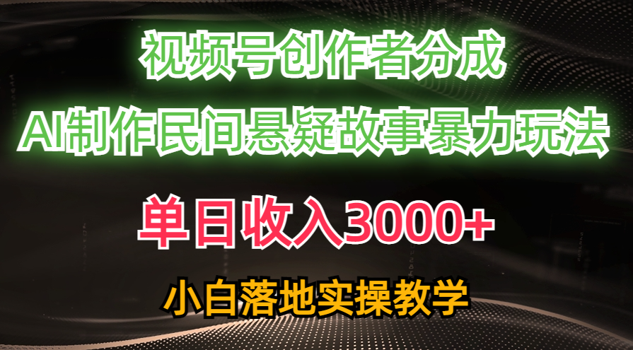 （10853期）单日收入3000+，视频号创作者分成，AI创作民间悬疑故事，条条爆流，小白-网创汇