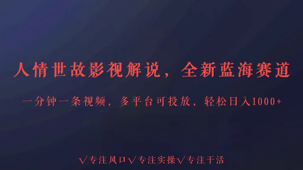 全新蓝海赛道人情世故解说，多平台投放轻松日入3000+-网创汇