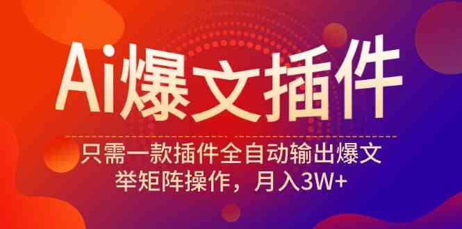（9725期）Ai爆文插件，只需一款插件全自动输出爆文，举矩阵操作，月入3W+-网创汇