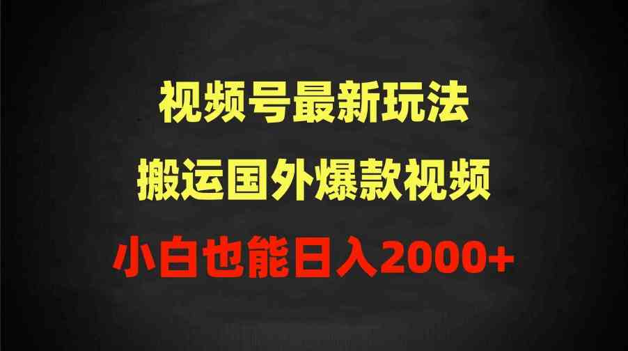 （9796期）2024视频号最新玩法，搬运国外爆款视频，100%过原创，小白也能日入2000+-网创汇