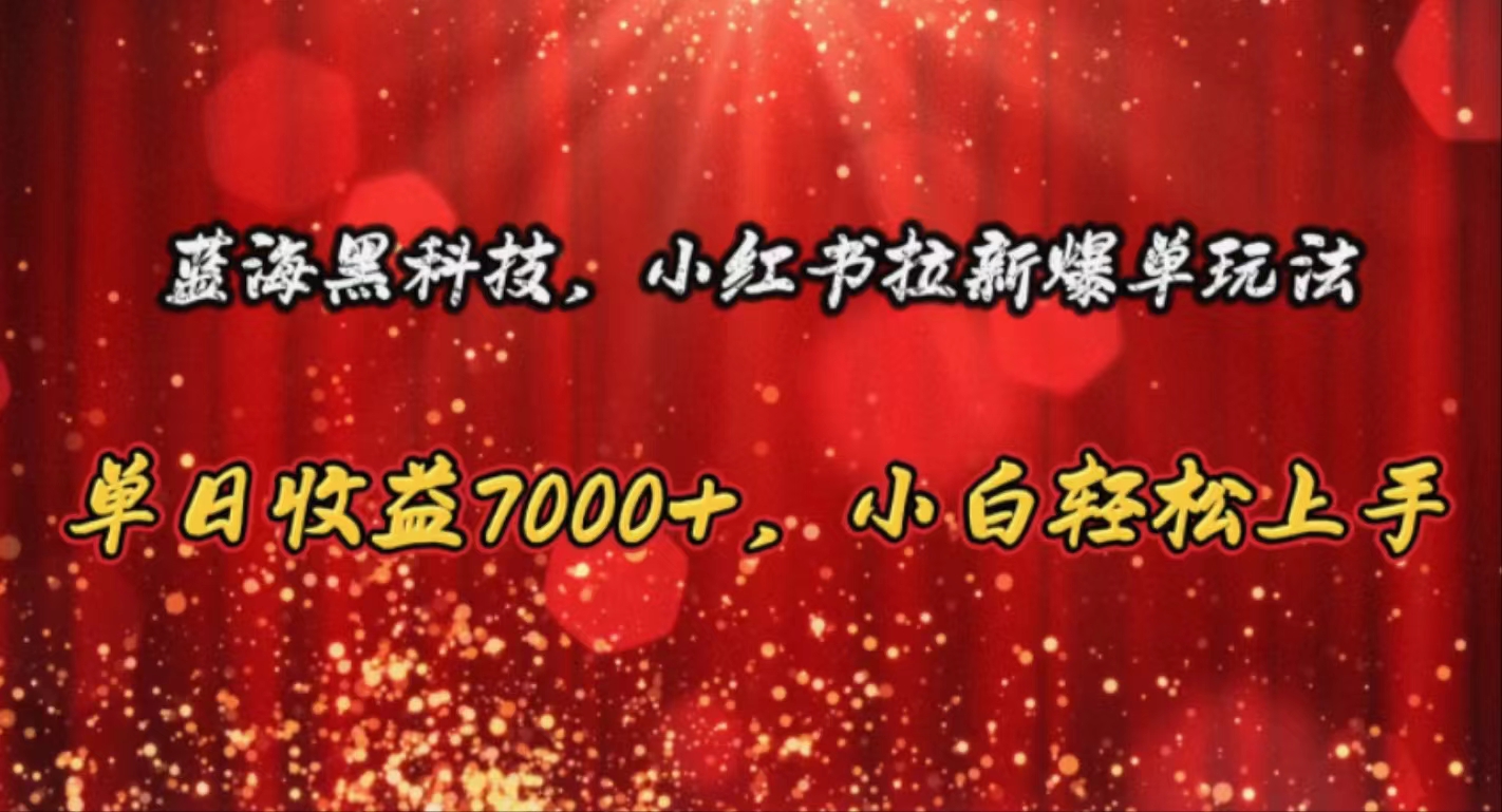 （10860期）蓝海黑科技，小红书拉新爆单玩法，单日收益7000+，小白轻松上手-网创汇