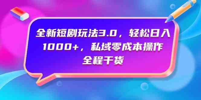 （9794期）全新短剧玩法3.0，轻松日入1000+，私域零成本操作，全程干货-网创汇