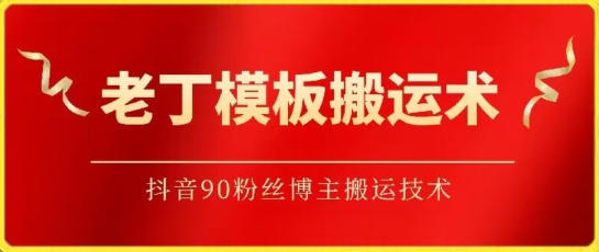 老丁模板搬运术：抖音90万粉丝博主搬运技术-网创汇