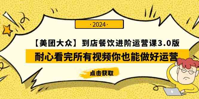 （9723期）【美团-大众】到店餐饮 进阶运营课3.0版，耐心看完所有视频你也能做好运营-网创汇