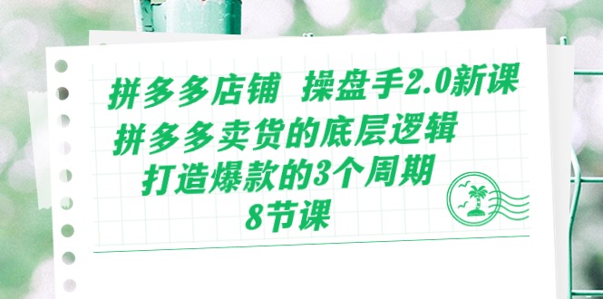 （10859期）拼多多店铺 操盘手2.0新课，拼多多卖货的底层逻辑，打造爆款的3个周期-8节-网创汇