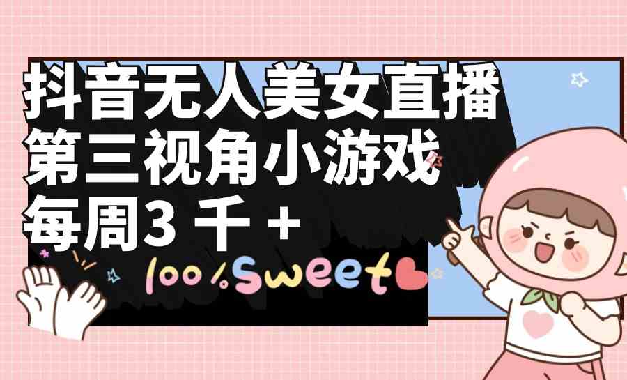 （9796期）抖音无人美女直播，第三视角小游戏，每周收益3000+-网创汇
