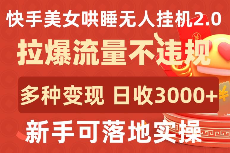 快手美女哄睡无人挂机2.0.拉爆流量不违规，多种变现途径，日收3000+，新手可落地实操-网创汇