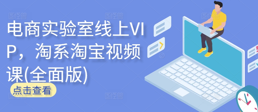 电商实验室线上VIP，淘系淘宝视频课(全面版)-网创汇