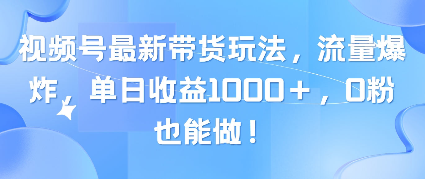 （10858期）视频号最新带货玩法，流量爆炸，单日收益1000＋，0粉也能做！-网创汇