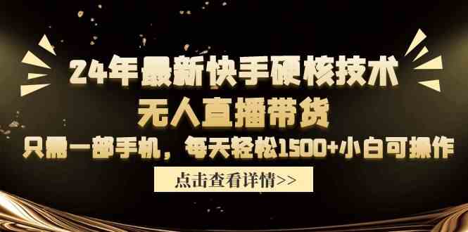 （9779期）24年最新快手硬核技术无人直播带货，只需一部手机 每天轻松1500+小白可操作-网创汇