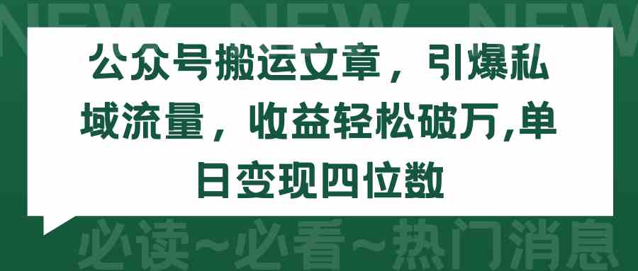 （9795期）公众号搬运文章，引爆私域流量，收益轻松破万，单日变现四位数-网创汇