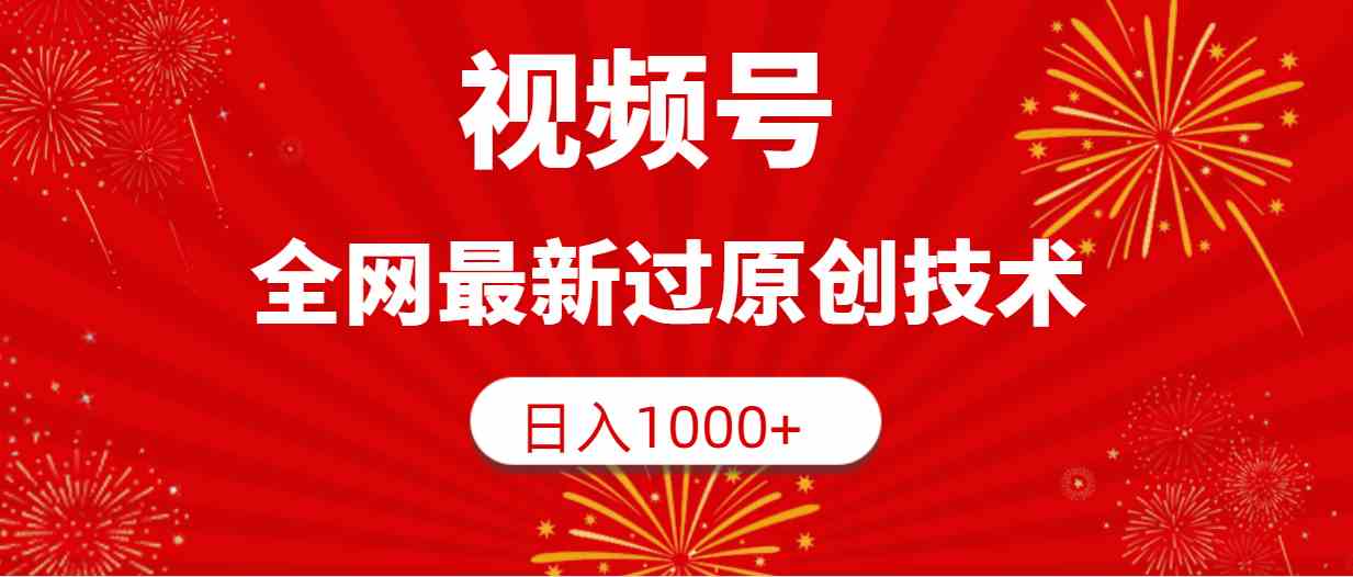（9713期）视频号，全网最新过原创技术，日入1000+-网创汇