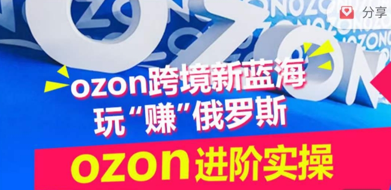 ozon跨境新蓝海玩“赚”俄罗斯，ozon进阶实操训练营-网创汇