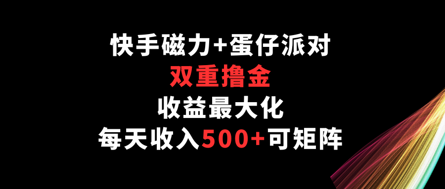 快手磁力+蛋仔派对，双重撸金，收益最大化，每天收入500+，可矩阵-网创汇