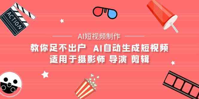 （9722期）【AI短视频制作】教你足不出户  AI自动生成短视频 适用于摄影师 导演 剪辑-网创汇