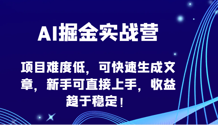 AI掘金实战营-项目难度低，可快速生成文章，新手可直接上手，收益趋于稳定！-网创汇