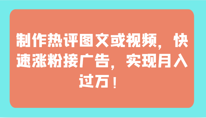 制作热评图文或视频，快速涨粉接广告，实现月入过万！-网创汇