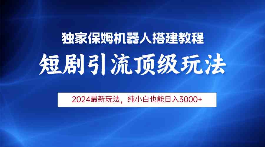 （9780期）2024短剧引流机器人玩法，小白月入3000+-网创汇