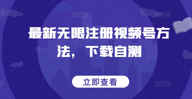 最新无限注册视频号方法，下载自测-网创汇