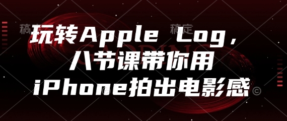 玩转Apple Log，八节课带你用iPhone拍出电影感-网创汇