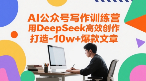 AI公众号写作训练营，用DeepSeek高效创作，打造10w+爆款文章-网创汇