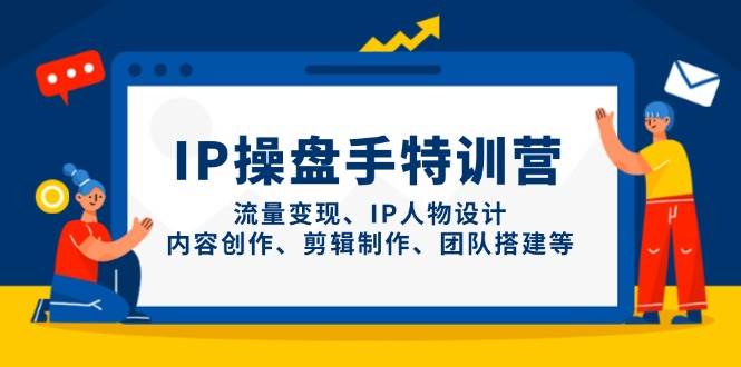 IP流量操盘手线上训练营，流量变现、IP人物设计、内容创作、剪辑、团队搭建等(更新)-网创汇