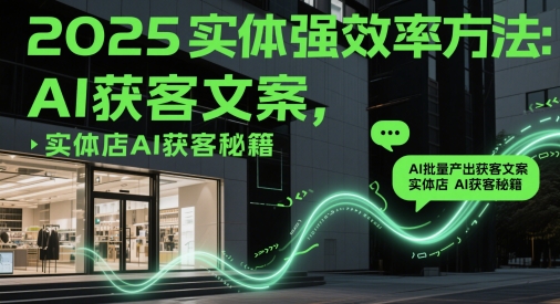 2025实体强效率方法：AI批量产出获客文案，实体店AI获客秘籍-网创汇