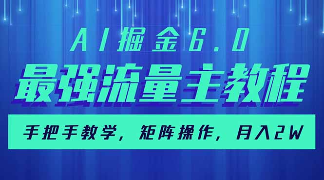 （14378期）AI掘金6.0，最强流量主教程，手把手教学，矩阵操作，月入2w+-网创汇