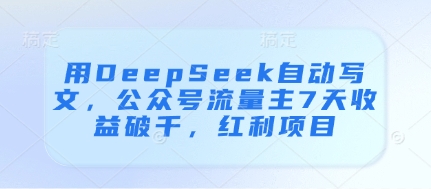 用DeepSeek自动写文，公众号流量主7天收益破千，红利项目-网创汇
