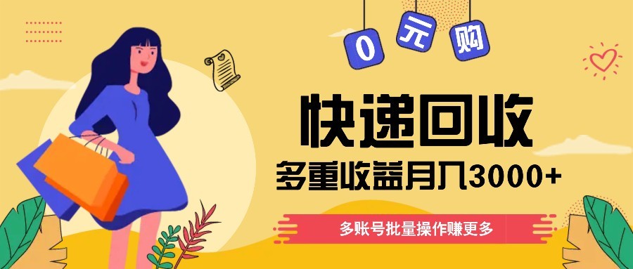 快递回收多重收益玩法，多账号批量操作，新手小白也能搬砖月入3000+！-网创汇