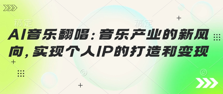 AI音乐翻唱：音乐产业的新风向，实现个人IP的打造和变现-网创汇
