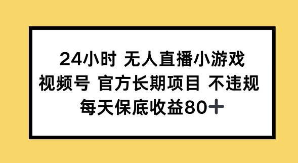 24小时无人直播小游戏，视频号官方长期项目，长期项目小白轻松可做每天保底收益80+-网创汇