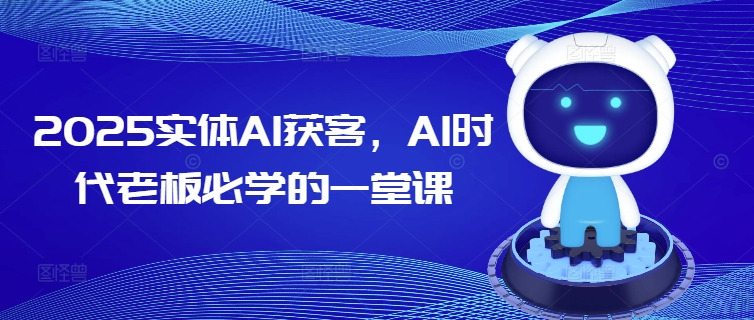 2025实体AI获客，AI时代老板必学的一堂课-网创汇