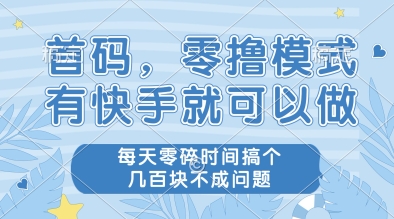 首码，零撸模式，有快手就可以做，每天零碎时间搞个几张不成问题【揭秘】-网创汇