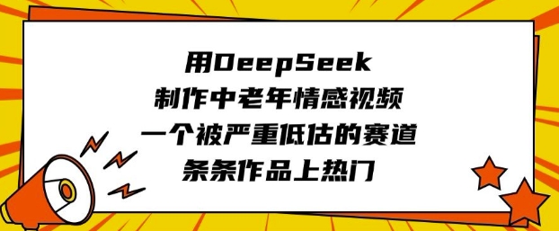 用DeepSeek制作中老年情感视频，一个被严重低估的赛道，条条作品上热门-网创汇