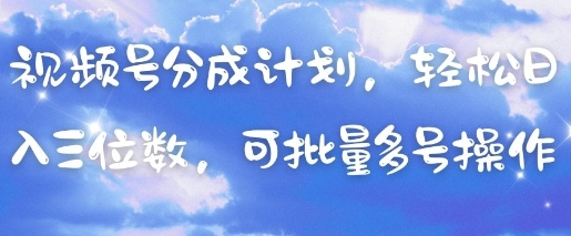 视频号分成计划，轻松日入三位数，可批量多号操作-网创汇