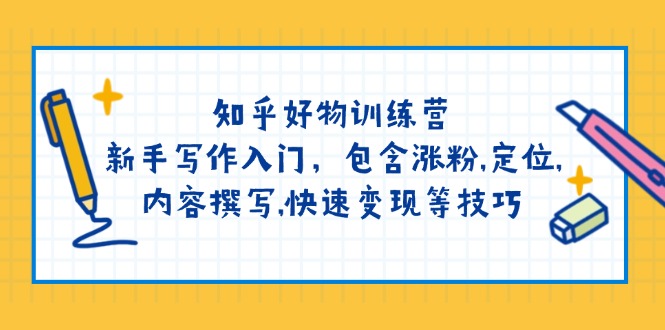 （14358期）知乎好物训练营：新手写作入门，包含涨粉,定位,内容撰写,快速变现等技巧-网创汇