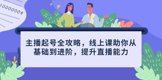 主播起号全攻略，线上课助你从基础到进阶，提升直播能力-网创汇