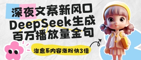 深夜文案新风口：DeepSeek生成百万播放量金句，治愈系内容涨粉快3倍-网创汇