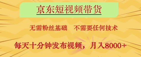 京东短视频带货，无需粉丝基础，不需要任何技术，每天十分钟发布视频，月入8k【揭秘】-网创汇