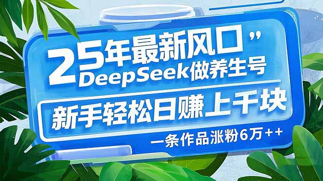 （14341期）25年最新风口，用DeepSeek做养生号，新手轻松日赚上千块，一条作品涨粉…-网创汇