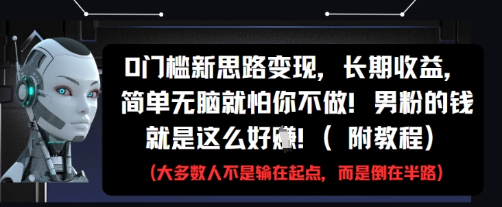0门槛新思路变现，长期收益，简单无脑就怕你不做，男粉的钱就是这么好挣(附教程)-网创汇