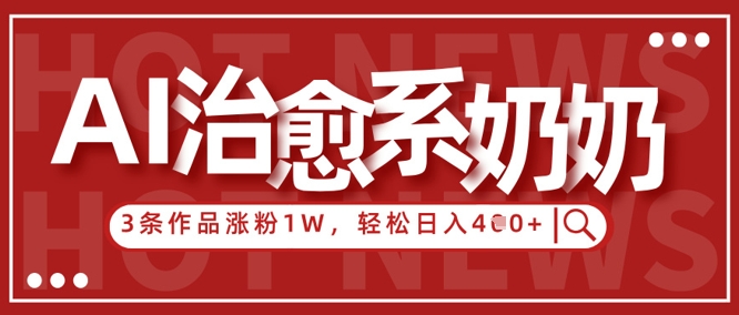 AI治愈系老奶奶情感赛道，3条作品涨粉1W+，小白轻松日入4张+-网创汇